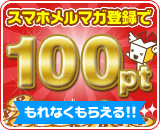 スマホメルマガで100ptもれなくもらえる！！