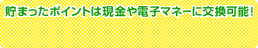 貯まったポイントは現金や電子マネーに交換可能!