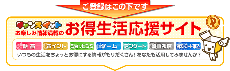 ご登録はこの下です。チャンスイット！はお楽しみ情報満載のお得生活応援サイトです