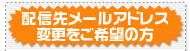 メール配信先アドレス変更をご希望の方