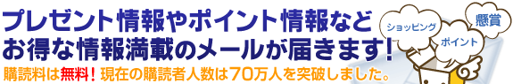 お得なプレゼント情報やくじ付きメール等曜日ごとに違ったメールが届く！購読料は無料、現在の購読者人数は80万人を突破しました。