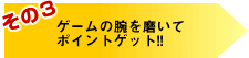 ゲームの腕を磨いてポイントゲット!