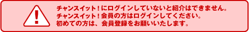 チャンスイット にログインしていないと紹介はできません。
		チャンスイット 会員の方はログインしてください。
		初めての方は、会員登録をお願いいたします。