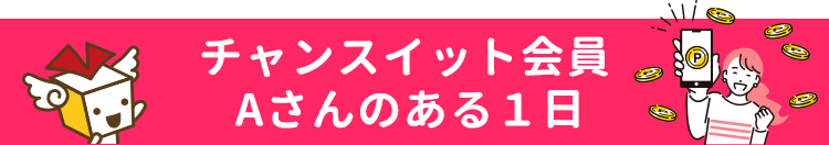 チャンスイット会員 Aさんのある１日