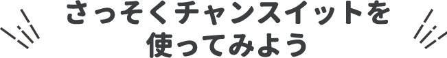 さっそくチャンスイットを使ってみよう