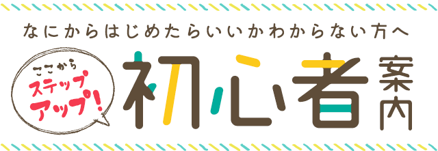 なにからはじめたらいいかわからない方へ初心者案内
