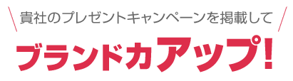 貴社のプレゼントキャンペーンを掲載してブランド力アップ！