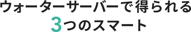 ウォーターサーバーで得られる3つのスマート