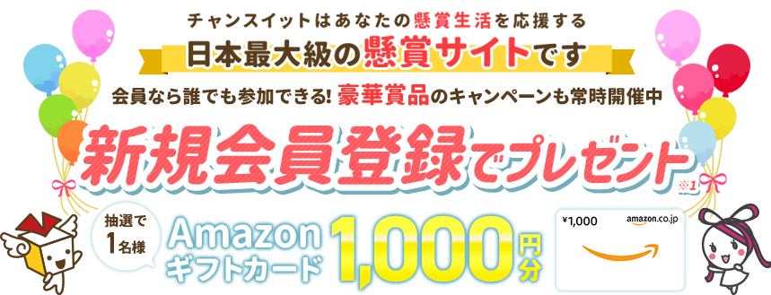 チャンスイットはあなたの懸賞生活を応援する日本最大級の懸賞サイトです 新規会員登録でプレゼント 抽選で1名様にAmazonギフトカード1,000円分