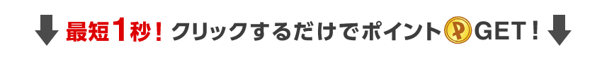 最短1秒！クリックするだけでポイントGET！
