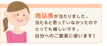 商品券が当たりました。当たると思っていなかったのでとっても嬉しいです。自分へのご褒美に使います!