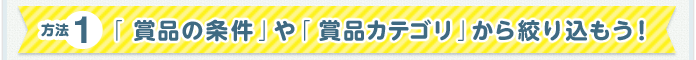方法1「賞品の条件」や「賞品カテゴリ」から絞り込もう!