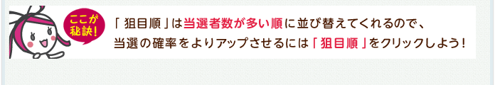 ここが秘訣 「狙目順」は当選者数が多い順に並び替えてくれるので、当選の確率をよりアップさせるには「狙目順」をクリックしよう!