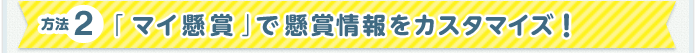 方法2 「マイ懸賞」で懸賞情報をカスタマイズ!