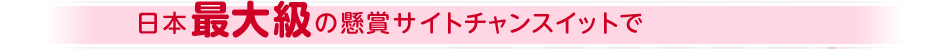 日本最大級の懸賞サイトチャンスイットで
