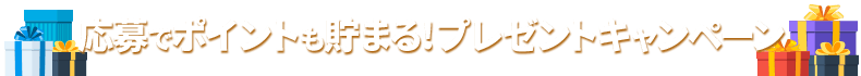 応募でポイントも貯まる！プレゼントキャンペーン