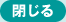 閉じる