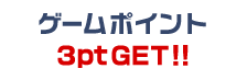 ゲームポイント3ptGET!