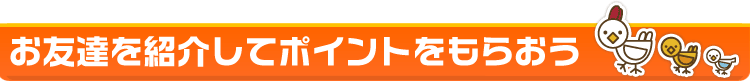お友達を紹介してポイントをもらおう