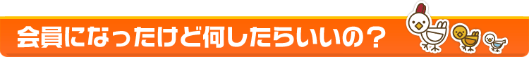 会員になったらいいけど何したらいいの？