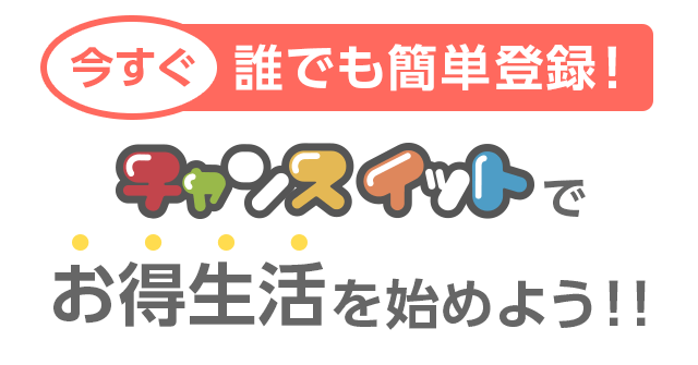 今すぐ 誰でも簡単登録！ チャンスイットでお得生活を始めよう！！