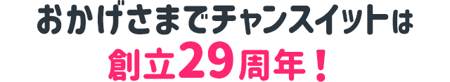 おかげさまでチャンスイットは創立29周年！